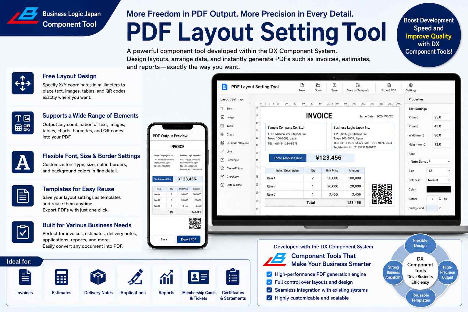 Create the PDF you want, with the layout you want. The PDF Customization Tool is a high-performance PDF output component tool born from the DX Component System. You can freely configure the layout of any PDF document—invoices, quotations, delivery notes, application forms, contracts, and other forms—down to the millimeter. There's no need to develop a program from scratch. It integrates with your existing system; simply provide the necessary data, and it automatically generates high-quality PDFs.